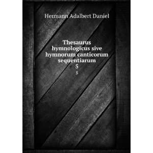   hymnorum canticorum sequentiarum. 5 Hermann Adalbert Daniel Books