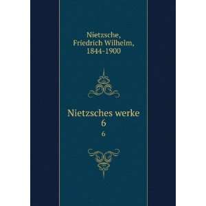    Nietzsches werke. 6 Friedrich Wilhelm, 1844 1900 Nietzsche Books