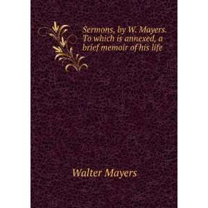   To which is annexed, a brief memoir of his life Walter Mayers Books