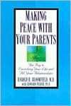 Making Peace with Your Parents The Key to Enriching Your Life and All 