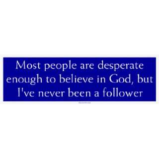 Most people are desperate enough to believe in God, but Ive never been 