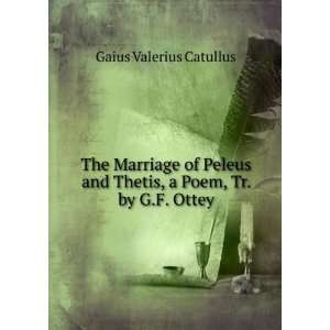   and Thetis, a Poem, Tr. by G.F. Ottey: Gaius Valerius Catullus: Books