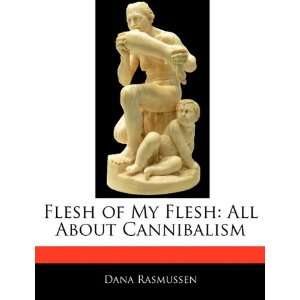   My Flesh: All About Cannibalism (9781170063651): Dana Rasmussen: Books