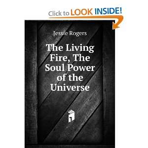   The Living Fire, The Soul Power of the Universe: Jessie Rogers: Books
