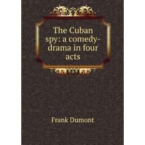    The Cuban spy a comedy drama in four acts Frank Dumont Books