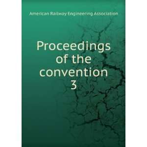   of the convention. 3: American Railway Engineering Association: Books