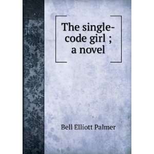 The single code girl ; a novel Bell Elliott Palmer  Books