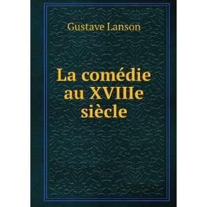  La comÃ©die au XVIIIe siÃ¨cle Gustave Lanson Books