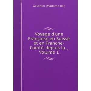   Franche ComtÃ©, depuis la ., Volume 1 Gauthier (Madame de.) Books