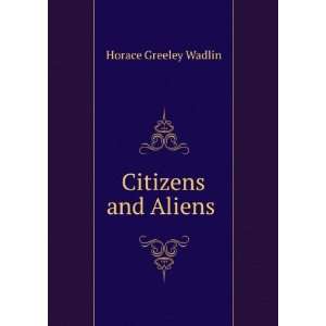  Citizens and Aliens . Horace Greeley Wadlin Books