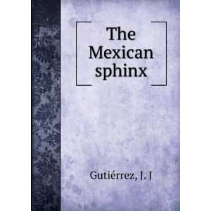  The Mexican sphinx. J. J. GutiGerrez Books