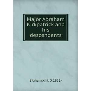   Major Abraham Kirkpatrick and his descendents.: Kirk Q. Bigham: Books