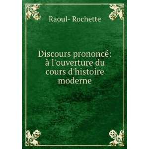   Ã  louverture du cours dhistoire moderne Raoul  Rochette Books