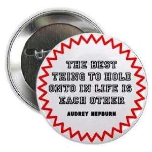   BEST THING TO HOLD ONTO IN LIFE IS EACH OTHER 1.25 Pinback Button