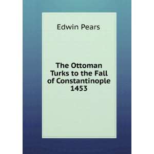   Ottoman Turks to the Fall of Constantinople 1453 Edwin Pears Books