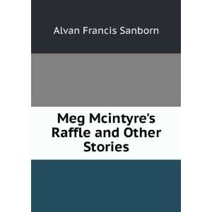   Meg Mcintyres Raffle and Other Stories: Alvan Francis Sanborn: Books