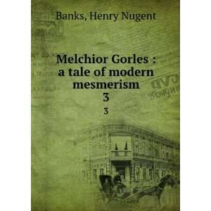  Melchior Gorles  a tale of modern mesmerism. 3 Henry 
