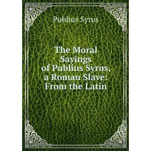   of Publius Syrus, a Roman Slave From the Latin Publius Syrus Books