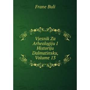   Za Arheologiju I Historiju Dalmatinsku, Volume 13: Frane Buli: Books