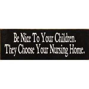  Be nice to your children. They choose your nursing home 