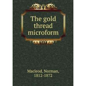    The gold thread microform: Norman, 1812 1872 Macleod: Books