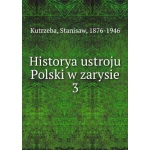   ustroju Polski w zarysie. 3: Stanisaw, 1876 1946 Kutrzeba: Books