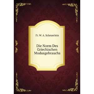   Die Norm Des Griechischen Modusgebrauchs Fr. W. A. Scheuerlein Books