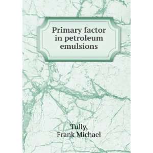    Primary factor in petroleum emulsions. Frank Michael Tully Books