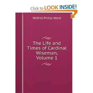   and Times of Cardinal Wiseman, Volume I Wilfrid Philip Ward Books