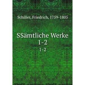  SSÃ¤mtliche Werke. 1 2 Friedrich, 1759 1805 Schiller 
