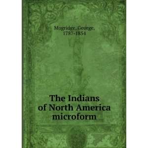   Indians of North America microform George, 1787 1854 Mogridge Books