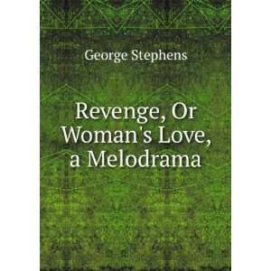  Revenge, Or Womans Love, a Melodrama George Stephens 