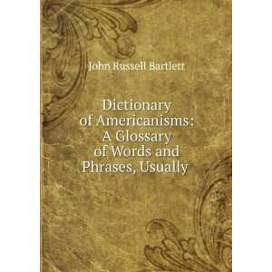 Dictionary of Americanisms A Glossary of Words and Phrases, Usually .