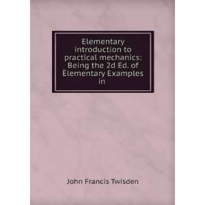 Elementary introduction to practical mechanics: Being the 2d Ed. of Ã 