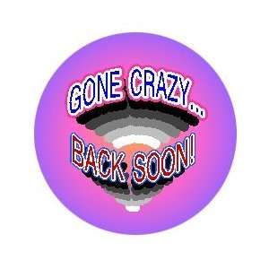  GONE CRAZY Be Back Soon PINBACK BUTTON 1.25 Pin / Badge Funny 