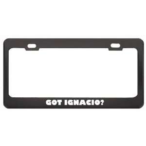 Got Ignacio? Girl Name Black Metal License Plate Frame Holder Border 