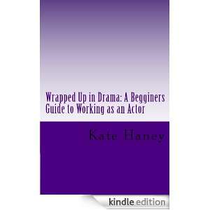 WRAPPED UP IN DRAMA: A BEGINNERS GUIDE TO WORKING AS AN ACTOR: Kate 