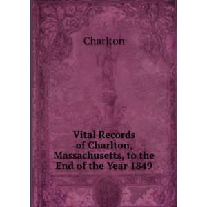 Vital Records of Charlton, Massachusetts, to the End of the Year 1849 