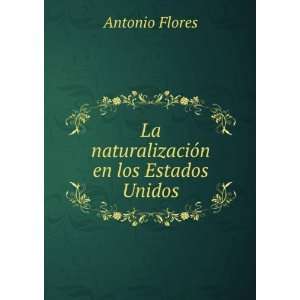    La naturalizaciÃ³n en los Estados Unidos: Antonio Flores: Books