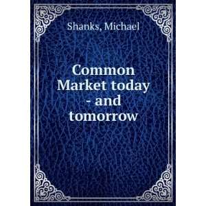  Common Market today   and tomorrow Michael Shanks Books