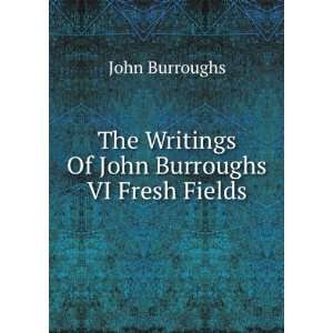 The Writings Of John Burroughs VI Fresh Fields: John, 1837 1921 